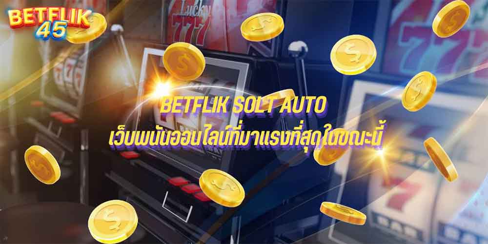 BETFLIK SOLT AUTO เว็บพนันออนไลน์ที่มาแรงที่สุดในขณะนี้