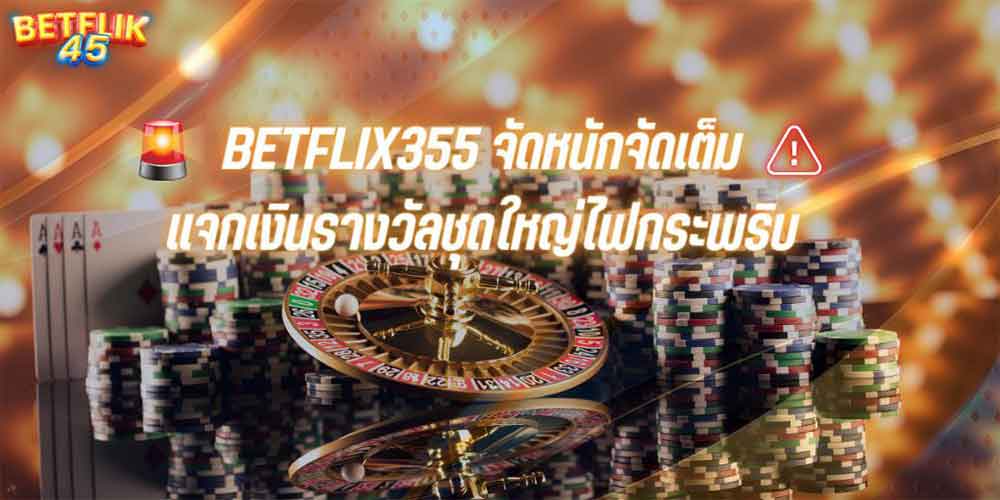 BETFLIX355 จัดหนักจัดเต็มแจกเงินรางวัลชุดใหญ่ไฟกระพริบ