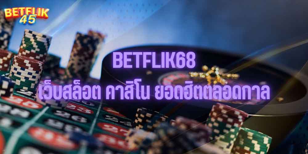 BETFLIK68 เว็บสล็อต คาสิโน ยอดฮิตตลอดกาล